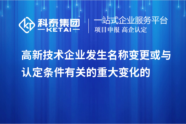 高新技術(shù)企業(yè)發(fā)生名稱(chēng)變更或與認定條件有關(guān)的重大變化的