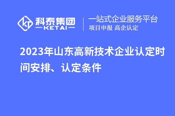 2023年山東高新技術(shù)企業(yè)認定時(shí)間安排、認定條件