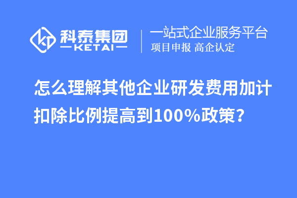 怎么理解其他企業(yè)研發(fā)費(fèi)用加計(jì)扣除比例提高到100％政策？