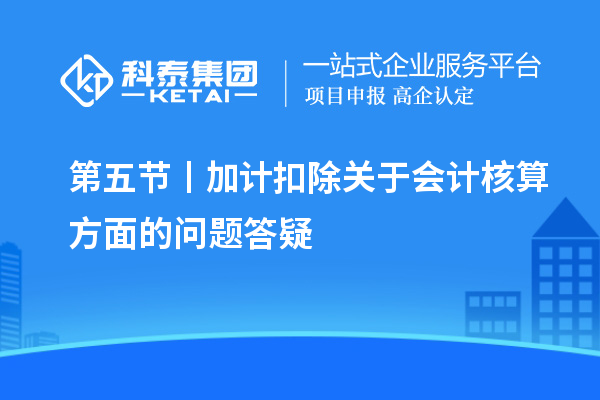 第五節丨加計扣除關(guān)于會(huì )計核算方面的問(wèn)題答疑