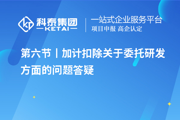 第六節丨加計扣除關(guān)于委托研發(fā)方面的問(wèn)題答疑