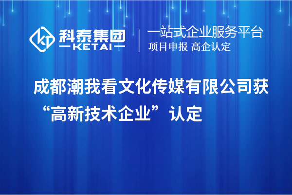 成都潮我看文化傳媒有限公司獲“高新技術(shù)企業(yè)”認定