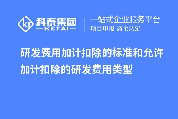 研發(fā)費用加計扣除的標(biāo)準(zhǔn)和允許加計扣除的研發(fā)費用類型