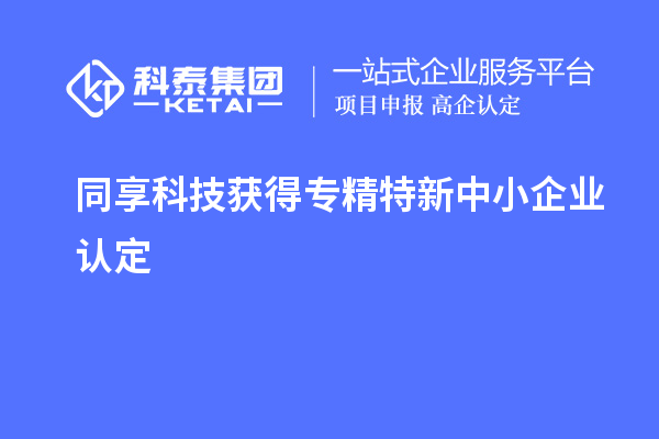 同享科技獲得專(zhuān)精特新中小企業(yè)認定