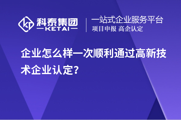 企業(yè)怎么樣一次順利通過(guò)<a href=http://m.qiyeqqexmail.cn target=_blank class=infotextkey>高新技術(shù)企業(yè)認定</a>？