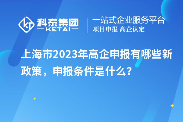 上海市2023年高企申報有哪些新政策，申報條件是什么？