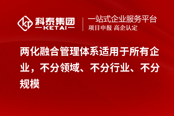 兩化融合管理體系適用于所有企業(yè)，不分領(lǐng)域、不分行業(yè)、不分規模