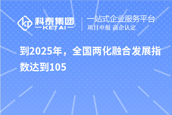 到2025年，全國兩化融合發(fā)展指數(shù)達(dá)到105