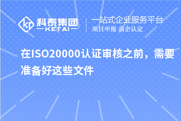 在ISO20000認(rèn)證審核之前，需要準(zhǔn)備好這些文件