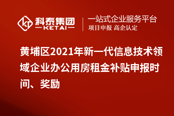 黃埔區(qū)2021年新一代信息技術(shù)領(lǐng)域企業(yè)辦公用房租金補貼申報時間、獎勵