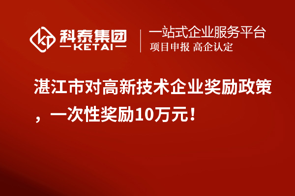 湛江市對高新技術企業(yè)獎勵政策，一次性獎勵10萬元！