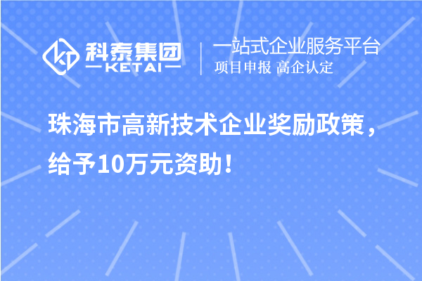 珠海市高新技術企業(yè)獎勵政策，給予10萬元資助！