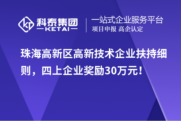 珠海高新區(qū)高新技術企業(yè)扶持細則，四上企業(yè)獎勵30萬元！