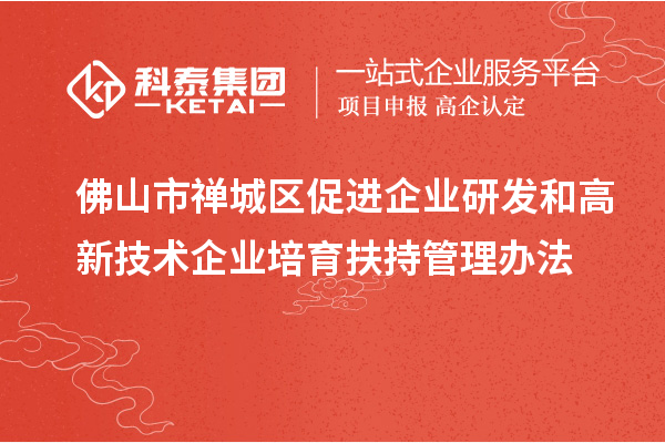 佛山市禪城區(qū)促進企業(yè)研發(fā)和高新技術企業(yè)培育扶持管理辦法