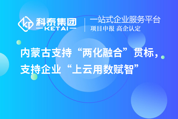 內(nèi)蒙古支持“兩化融合”貫標，支持企業(yè)“上云用數(shù)賦智”