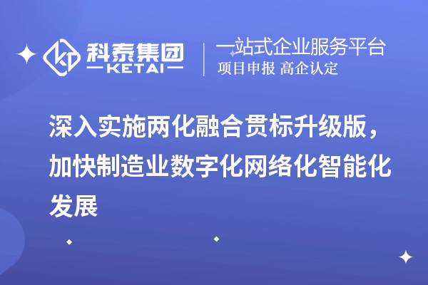 深入實(shí)施兩化融合貫標(biāo)升級(jí)版，加快制造業(yè)數(shù)字化網(wǎng)絡(luò)化智能化發(fā)展