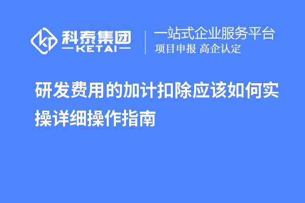 研發(fā)費(fèi)用的加計(jì)扣除應(yīng)該如何實(shí)操詳細(xì)操作指南