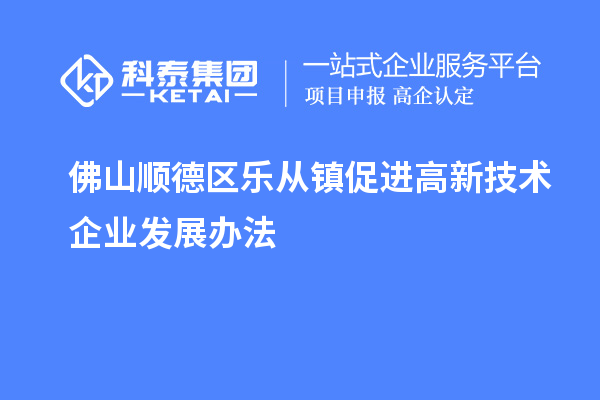 佛山順德區樂(lè )從鎮促進(jìn)高新技術(shù)企業(yè)發(fā)展辦法