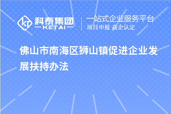 佛山市南海區獅山鎮促進(jìn)企業(yè)發(fā)展扶持辦法