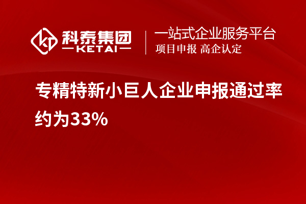 專(zhuān)精特新小巨人企業(yè)申報通過(guò)率約為33%