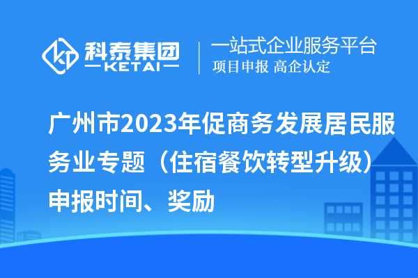 廣州市2023年促商務(wù)發(fā)展居民服務(wù)業(yè)專題（住宿餐飲轉(zhuǎn)型升級(jí)）申報(bào)時(shí)間、獎(jiǎng)勵(lì)