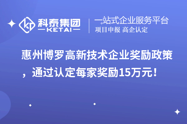 惠州博羅高新技術(shù)企業(yè)獎勵政策，通過(guò)認定每家獎勵15萬(wàn)元！