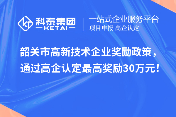 韶關(guān)市高新技術(shù)企業(yè)獎勵政策，通過高企認(rèn)定最高獎勵30萬元！