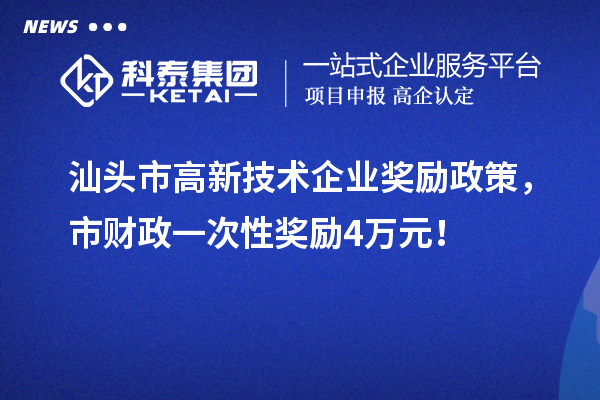 汕頭市高新技術(shù)企業(yè)獎勵政策，市財政一次性獎勵4萬元！