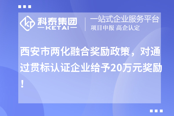 西安市兩化融合獎勵政策，對通過(guò)貫標認證企業(yè)給予20萬(wàn)元獎勵！