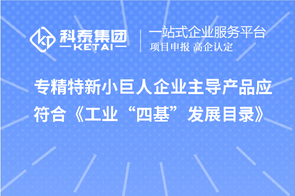 專精特新小巨人企業(yè)主導(dǎo)產(chǎn)品應(yīng)符合《工業(yè)“四基”發(fā)展目錄》