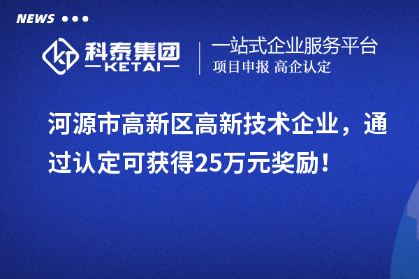 河源市高新區(qū)高新技術(shù)企業(yè)，通過認(rèn)定可獲得25萬元獎(jiǎng)勵(lì)！