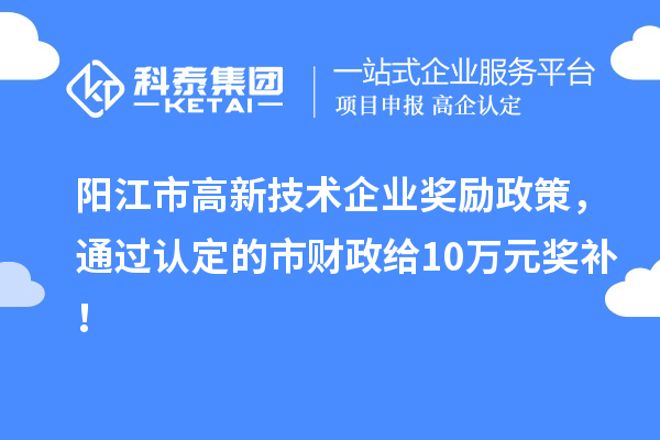 陽江市高新技術(shù)企業(yè)獎(jiǎng)勵(lì)政策，通過認(rèn)定的市財(cái)政給10萬元獎(jiǎng)補(bǔ)！