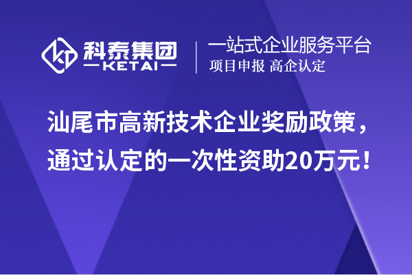 汕尾市高新技術(shù)企業(yè)獎(jiǎng)勵(lì)政策，通過認(rèn)定的一次性資助20萬元！