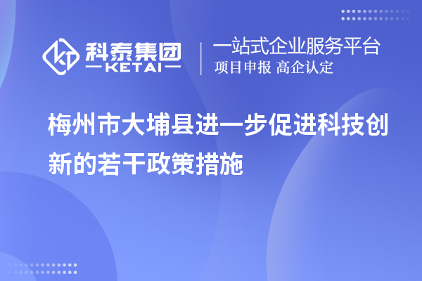 梅州市大埔縣進(jìn)一步促進(jìn)科技創(chuàng)新的若干政策措施