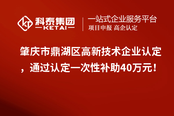 肇慶市鼎湖區(qū)高新技術(shù)企業(yè)認(rèn)定，通過認(rèn)定一次性補(bǔ)助40萬元！