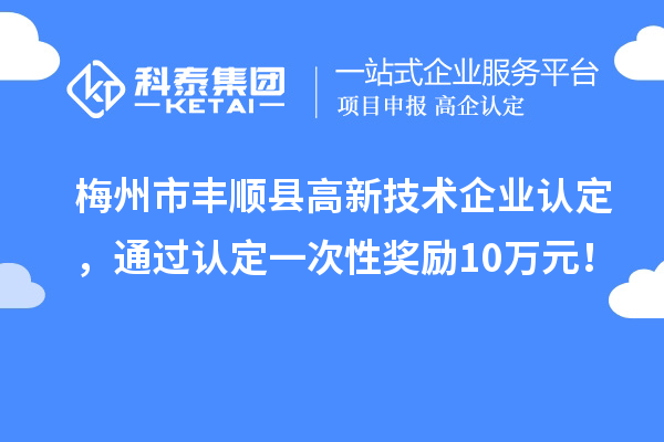 梅州市豐順縣高新技術(shù)企業(yè)認(rèn)定，通過認(rèn)定一次性獎(jiǎng)勵(lì)10萬元！