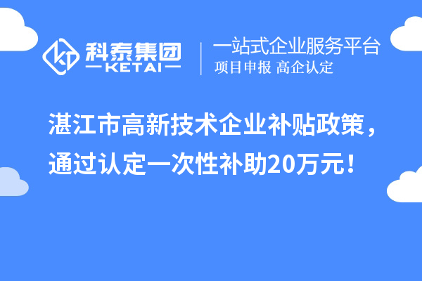 湛江市高新技術(shù)企業(yè)補(bǔ)貼政策，通過認(rèn)定一次性補(bǔ)助20萬(wàn)元！