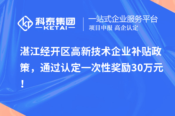 湛江經(jīng)開區(qū)高新技術(shù)企業(yè)補(bǔ)貼政策，通過認(rèn)定一次性獎(jiǎng)勵(lì)30萬(wàn)元！