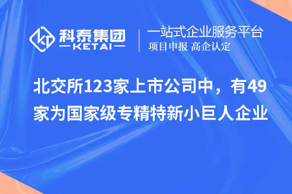 北交所123家上市公司中，有49家為國家級專(zhuān)精特新小巨人企業(yè)