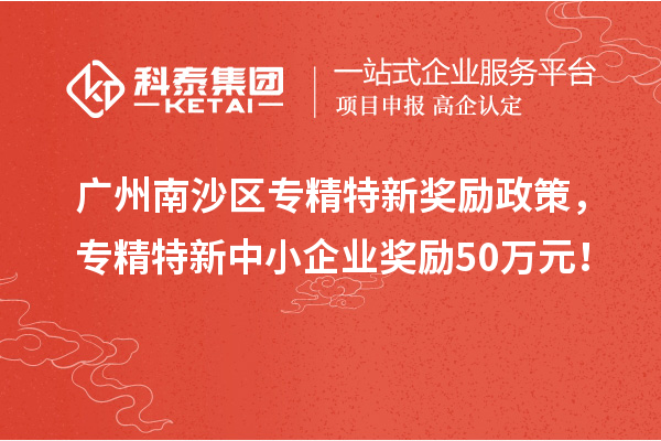 廣州南沙區(qū)專精特新獎勵政策，專精特新中小企業(yè)獎勵50萬元！