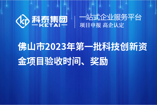 佛山市2023年第一批科技創(chuàng)新資金項目驗收時間、獎勵