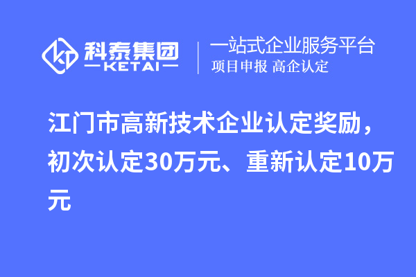 江門市高新技術(shù)企業(yè)認(rèn)定獎(jiǎng)勵(lì)，初次認(rèn)定30萬(wàn)元、重新認(rèn)定10萬(wàn)元