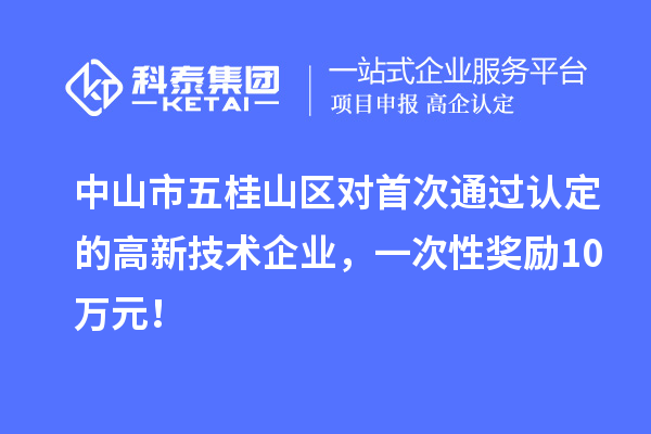 中山市五桂山區(qū)對首次通過認定的高新技術(shù)企業(yè)，一次性獎勵10萬元！