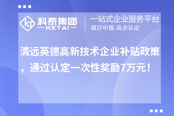 清遠英德高新技術(shù)企業(yè)補貼政策，通過(guò)認定一次性獎勵7萬(wàn)元！