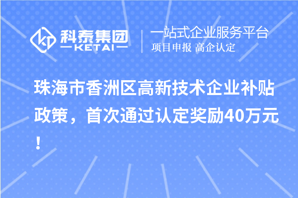 珠海市香洲區(qū)高新技術(shù)企業(yè)補貼政策，首次通過認定獎勵40萬元！