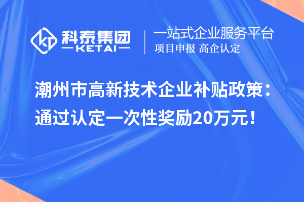 潮州市高新技術(shù)企業(yè)補貼政策：通過認定一次性獎勵20萬元！