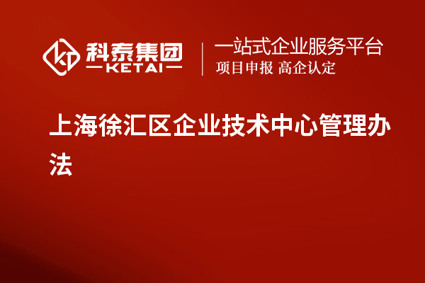 上海徐匯區企業(yè)技術(shù)中心管理辦法