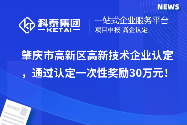 肇慶市高新區(qū)高新技術(shù)企業(yè)認定，通過認定一次性獎勵30萬元！