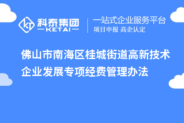 佛山市南海區(qū)桂城街道高新技術(shù)企業(yè)發(fā)展專項經(jīng)費管理辦法