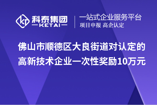 佛山市順德區(qū)大良街道對認定的高新技術(shù)企業(yè)一次性獎勵10萬元